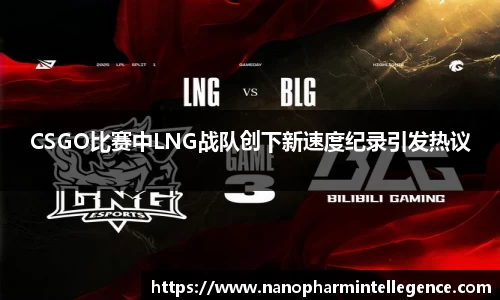 CSGO比赛中LNG战队创下新速度纪录引发热议