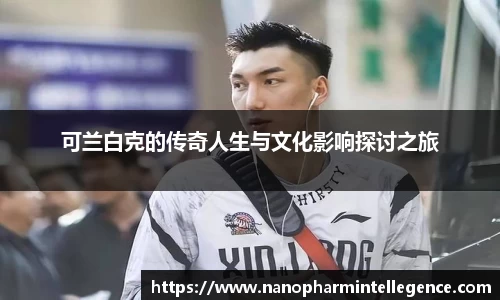 可兰白克的传奇人生与文化影响探讨之旅