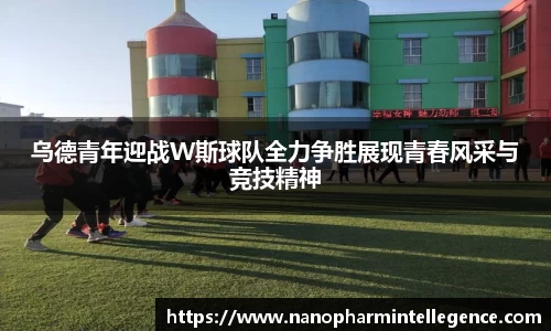 乌德青年迎战W斯球队全力争胜展现青春风采与竞技精神