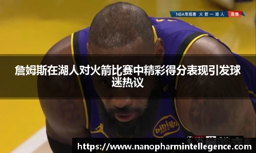 詹姆斯在湖人对火箭比赛中精彩得分表现引发球迷热议